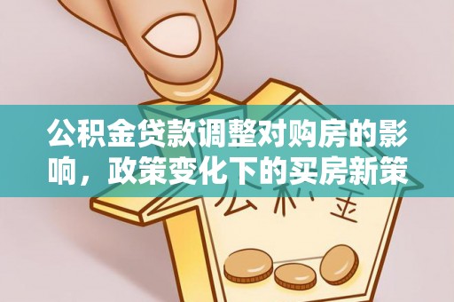莱山公积金贷款调整对购房的影响，政策变化下的买房新策略