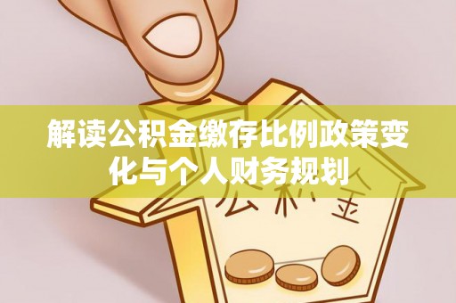 莱山解读公积金缴存比例政策变化与个人财务规划