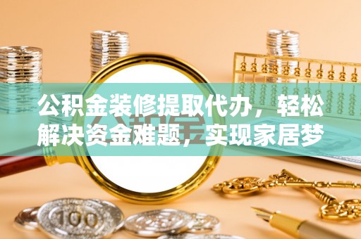 莱山公积金装修提取代办，轻松解决资金难题，实现家居梦想