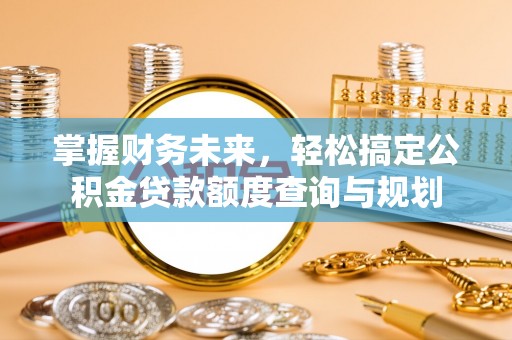 莱山掌握财务未来，轻松搞定公积金贷款额度查询与规划
