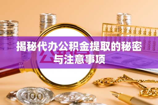 莱山揭秘代办公积金提取的秘密与注意事项