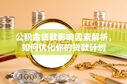 莱山公积金贷款影响因素解析，如何优化你的贷款计划