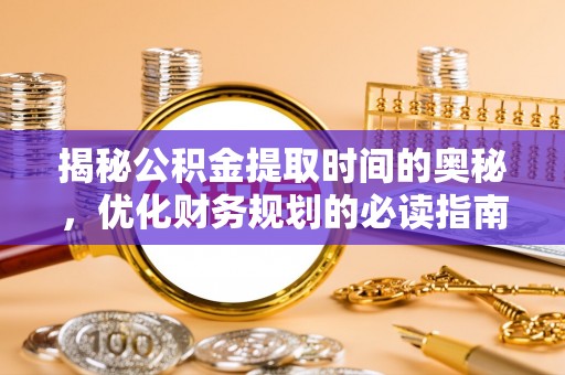 莱山揭秘公积金提取时间的奥秘，优化财务规划的必读指南