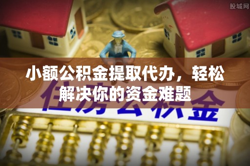 莱山小额公积金提取代办，轻松解决你的资金难题