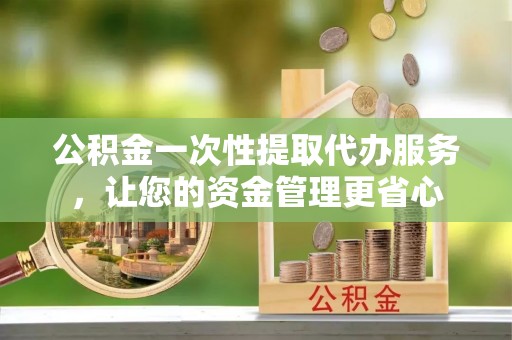 莱山公积金一次性提取代办服务，让您的资金管理更省心