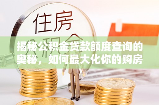 莱山揭秘公积金贷款额度查询的奥秘，如何最大化你的购房资金