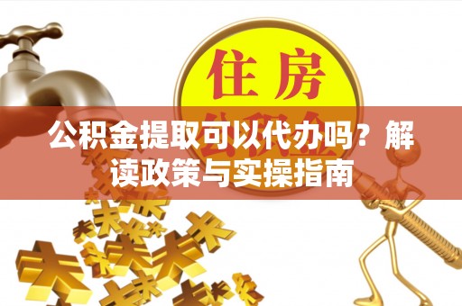 莱山公积金提取可以代办吗？解读政策与实操指南