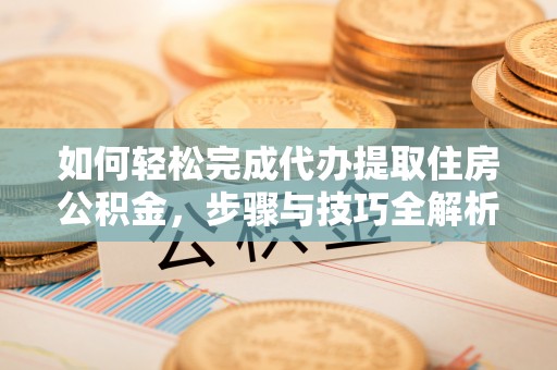 莱山如何轻松完成代办提取住房公积金，步骤与技巧全解析