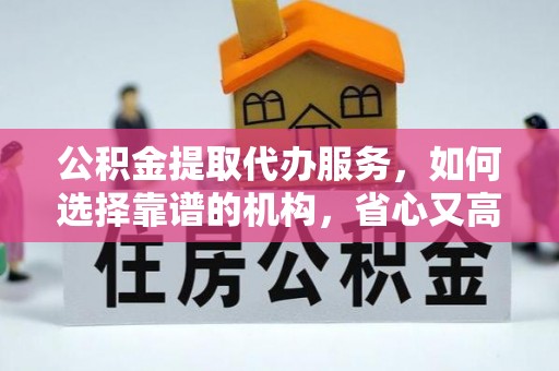 莱山公积金提取代办服务，如何选择靠谱的机构，省心又高效