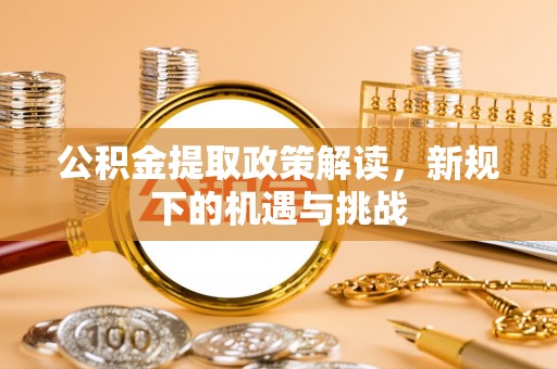 莱山公积金提取政策解读，新规下的机遇与挑战
