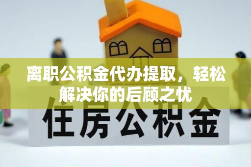 莱山离职公积金代办提取，轻松解决你的后顾之忧