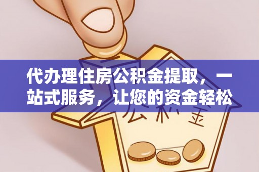 莱山代办理住房公积金提取，一站式服务，让您的资金轻松到账