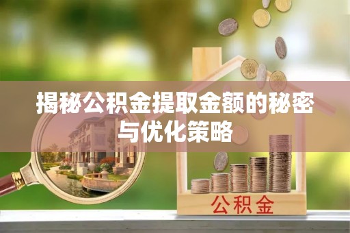 莱山揭秘公积金提取金额的秘密与优化策略