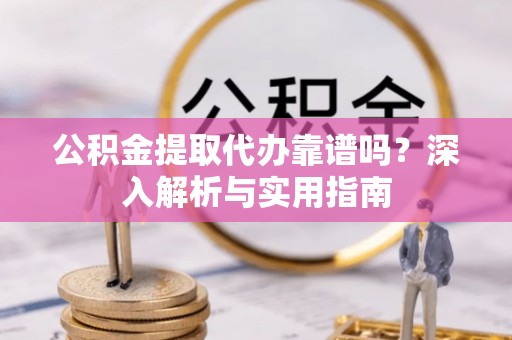 莱山公积金提取代办靠谱吗？深入解析与实用指南