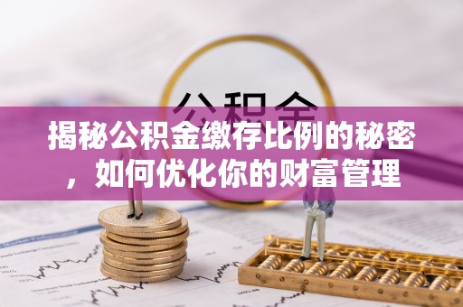 莱山揭秘公积金缴存比例的秘密，如何优化你的财富管理