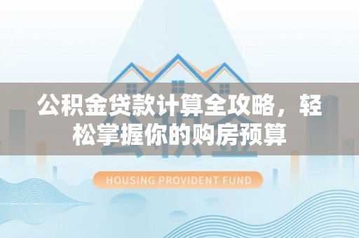 莱山公积金贷款计算全攻略，轻松掌握你的购房预算