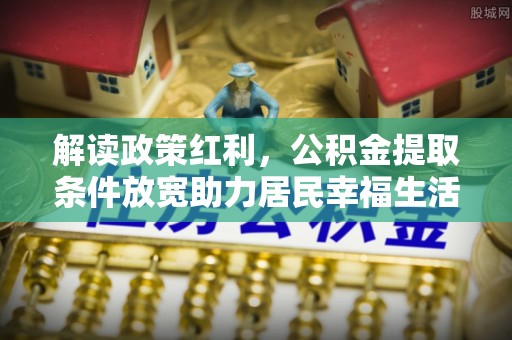莱山解读政策红利，公积金提取条件放宽助力居民幸福生活