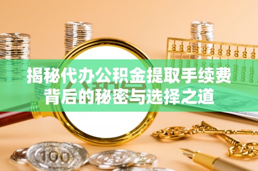 莱山揭秘代办公积金提取手续费背后的秘密与选择之道