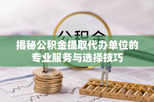 莱山揭秘公积金提取代办单位的专业服务与选择技巧
