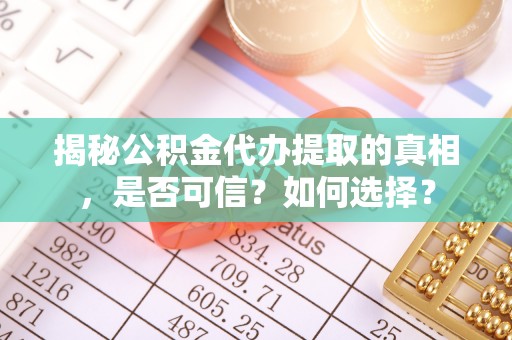 莱山揭秘公积金代办提取的真相，是否可信？如何选择？