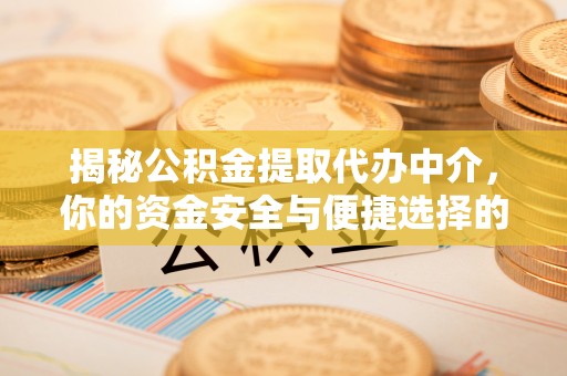 莱山揭秘公积金提取代办中介，你的资金安全与便捷选择的平衡点