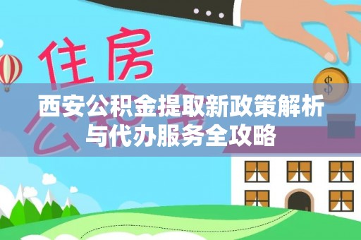 莱山西安公积金提取新政策解析与代办服务全攻略