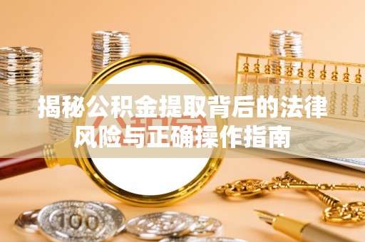 莱山揭秘公积金提取背后的法律风险与正确操作指南