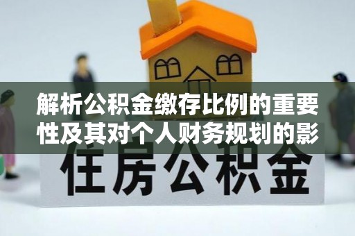 莱山解析公积金缴存比例的重要性及其对个人财务规划的影响