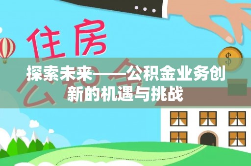莱山探索未来——公积金业务创新的机遇与挑战