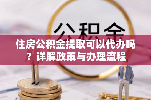 莱山住房公积金提取可以代办吗？详解政策与办理流程