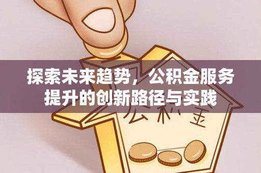 莱山探索未来趋势，公积金服务提升的创新路径与实践