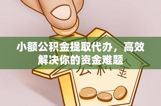 莱山小额公积金提取代办，高效解决你的资金难题