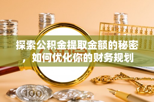 莱山探索公积金提取金额的秘密，如何优化你的财务规划