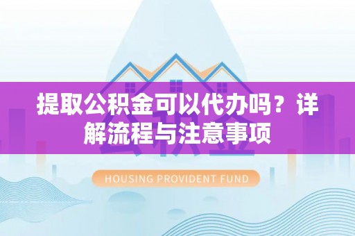 莱山提取公积金可以代办吗？详解流程与注意事项