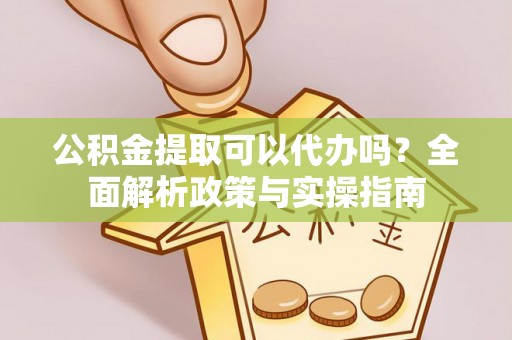 莱山公积金提取可以代办吗？全面解析政策与实操指南