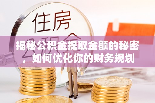 莱山揭秘公积金提取金额的秘密，如何优化你的财务规划