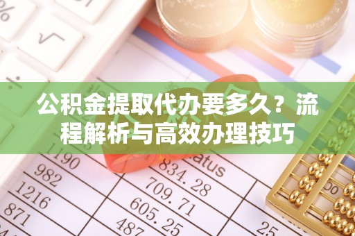 莱山公积金提取代办要多久？流程解析与高效办理技巧