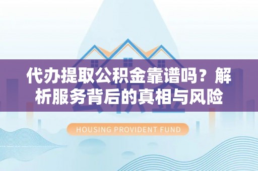 莱山代办提取公积金靠谱吗？解析服务背后的真相与风险