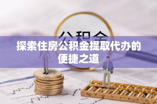 莱山探索住房公积金提取代办的便捷之道