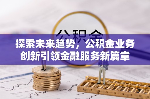 莱山探索未来趋势，公积金业务创新引领金融服务新篇章