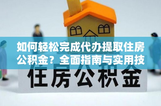 莱山如何轻松完成代办提取住房公积金？全面指南与实用技巧