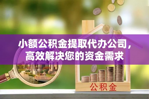 莱山小额公积金提取代办公司，高效解决您的资金需求