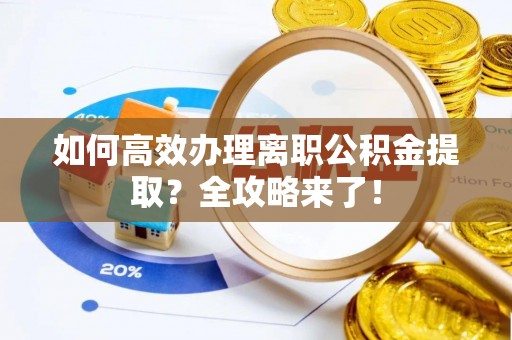 莱山如何高效办理离职公积金提取？全攻略来了！
