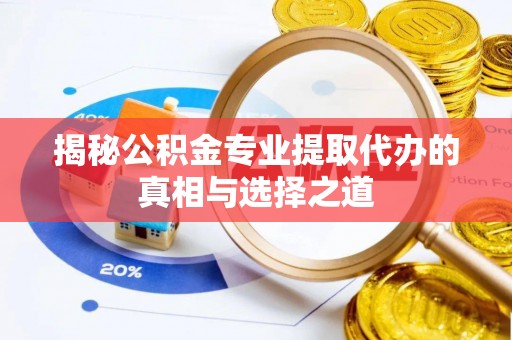 莱山揭秘公积金专业提取代办的真相与选择之道