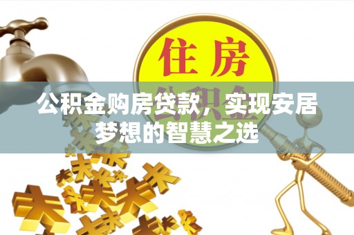 莱山公积金购房贷款，实现安居梦想的智慧之选