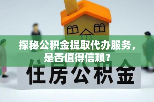 莱山探秘公积金提取代办服务，是否值得信赖？