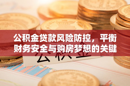 莱山公积金贷款风险防控，平衡财务安全与购房梦想的关键