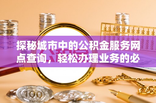 莱山探秘城市中的公积金服务网点查询，轻松办理业务的必备指南