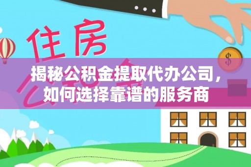 莱山揭秘公积金提取代办公司，如何选择靠谱的服务商