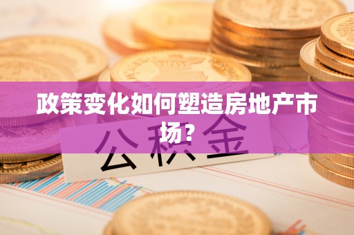 莱山政策变化如何塑造房地产市场？